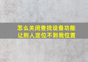 怎么关闭查找设备功能 让别人定位不到我位置